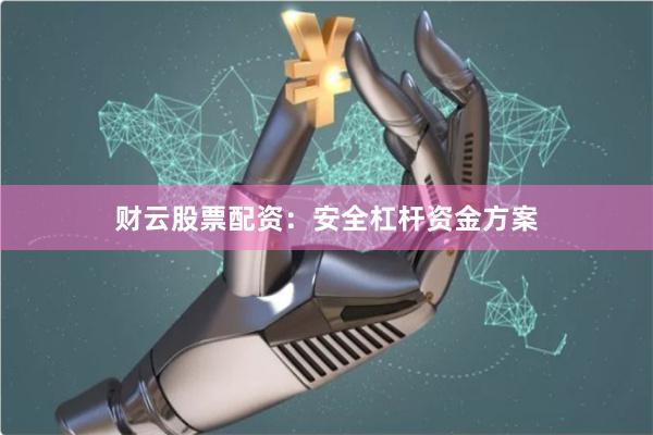 财云股票配资：安全杠杆资金方案