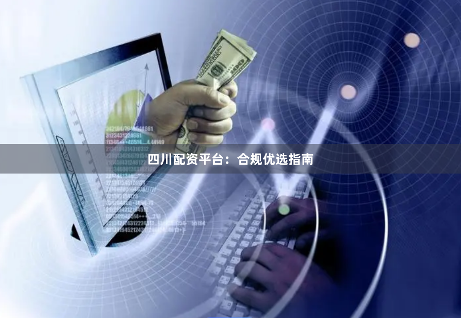 四川配资平台：合规优选指南
