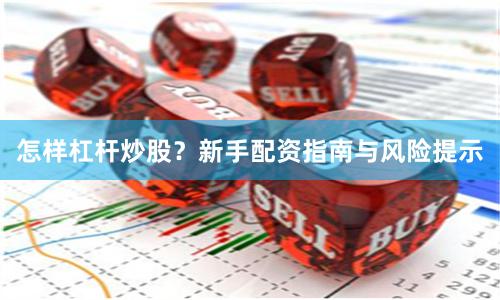 怎样杠杆炒股？新手配资指南与风险提示
