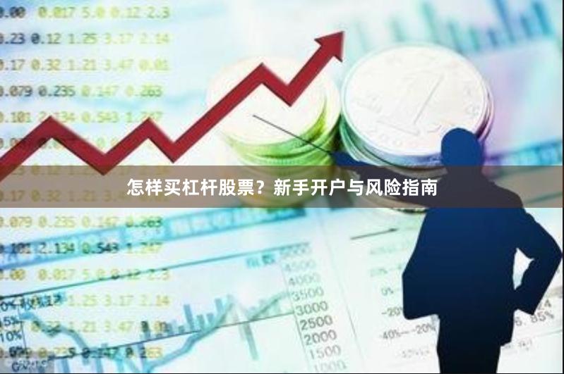 怎样买杠杆股票？新手开户与风险指南