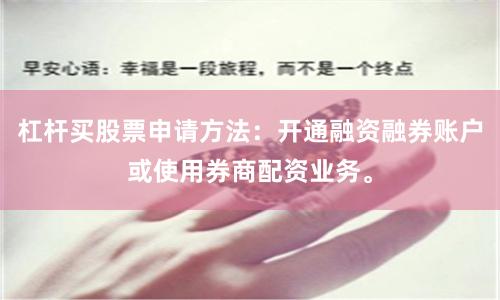 杠杆买股票申请方法：开通融资融券账户或使用券商配资业务。
