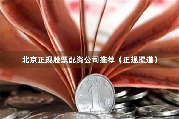 北京正规股票配资公司推荐（正规渠道）