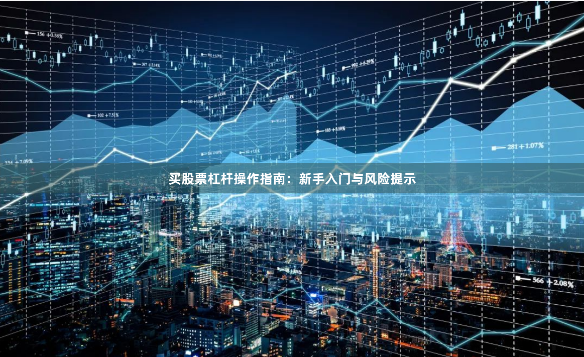 买股票杠杆操作指南：新手入门与风险提示