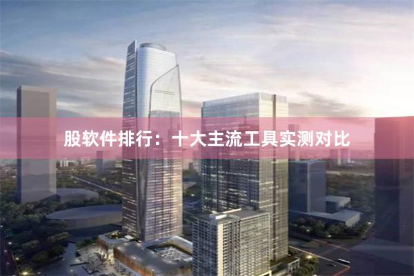 股软件排行：十大主流工具实测对比
