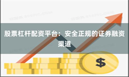 股票杠杆配资平台：安全正规的证券融资渠道