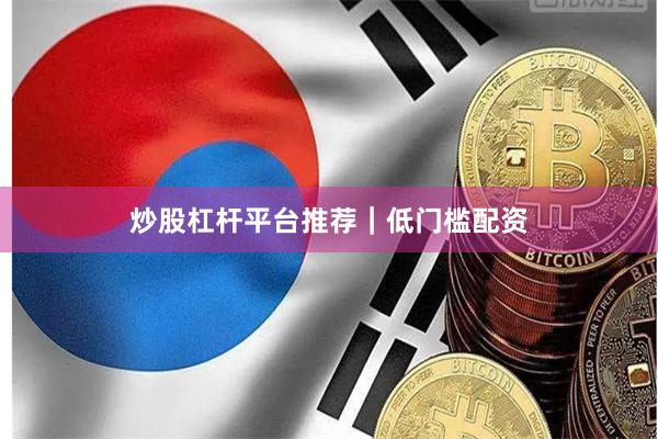炒股杠杆平台推荐｜低门槛配资