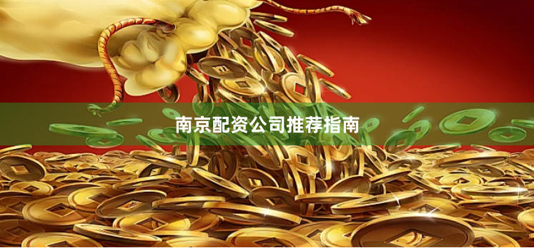 南京配资公司推荐指南