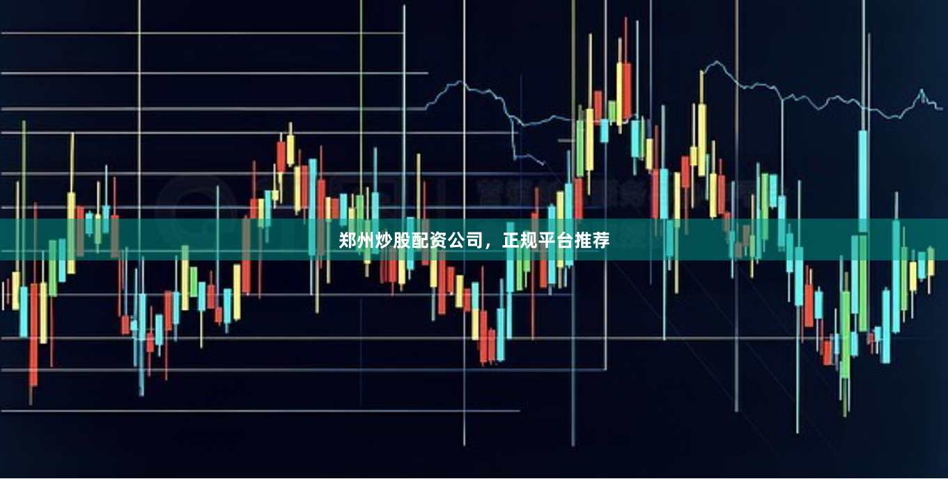 郑州炒股配资公司，正规平台推荐
