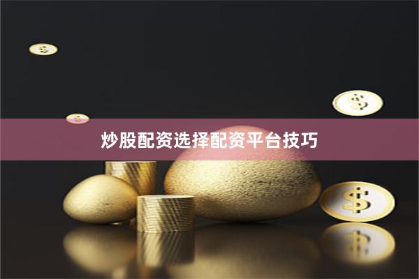 炒股配资选择配资平台技巧