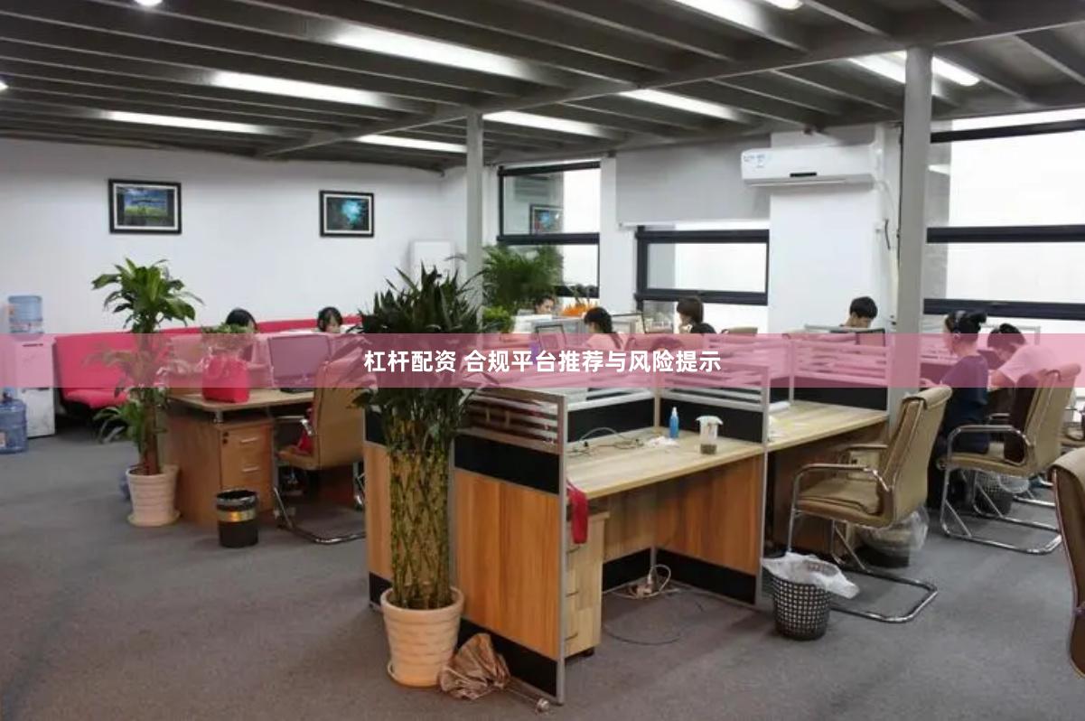 杠杆配资 合规平台推荐与风险提示