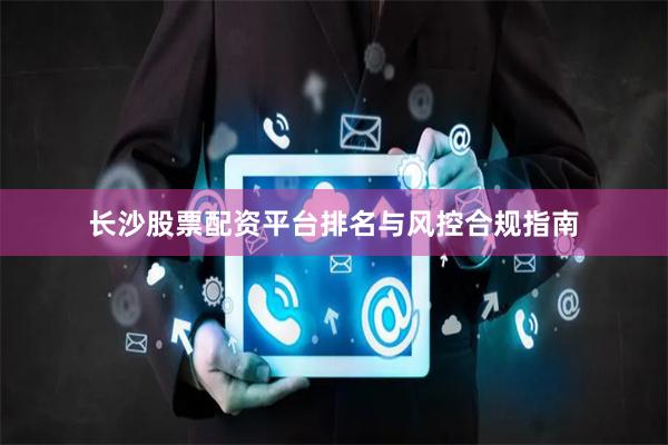 长沙股票配资平台排名与风控合规指南