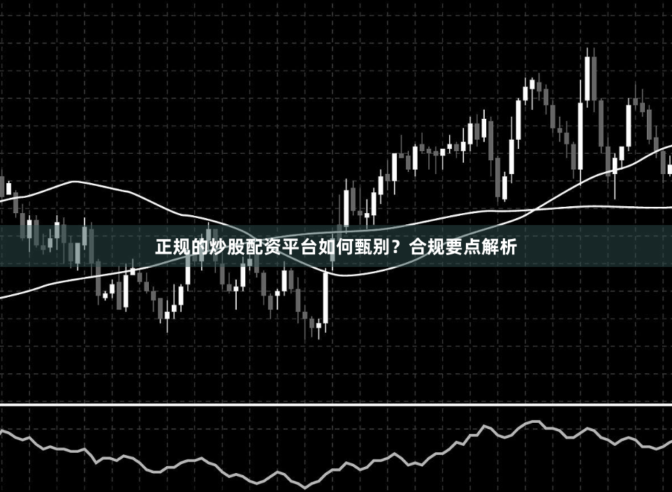 正规的炒股配资平台如何甄别？合规要点解析